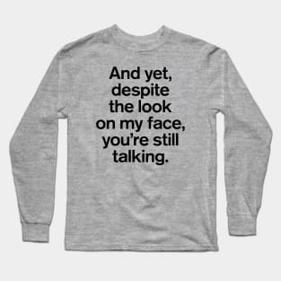 And Yet, Despite The Look on My Face, You're Still Talking Best Saying Long Sleeve T-Shirt